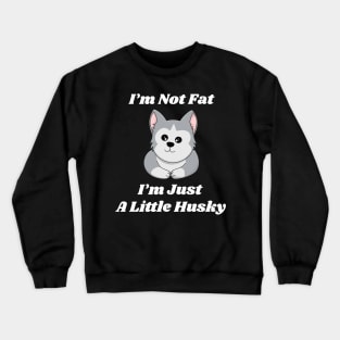 i am not fat i am just a little husky Crewneck Sweatshirt